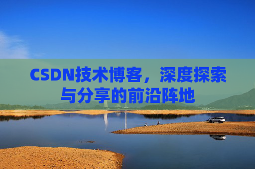 CSDN技术博客，深度探索与分享的前沿阵地